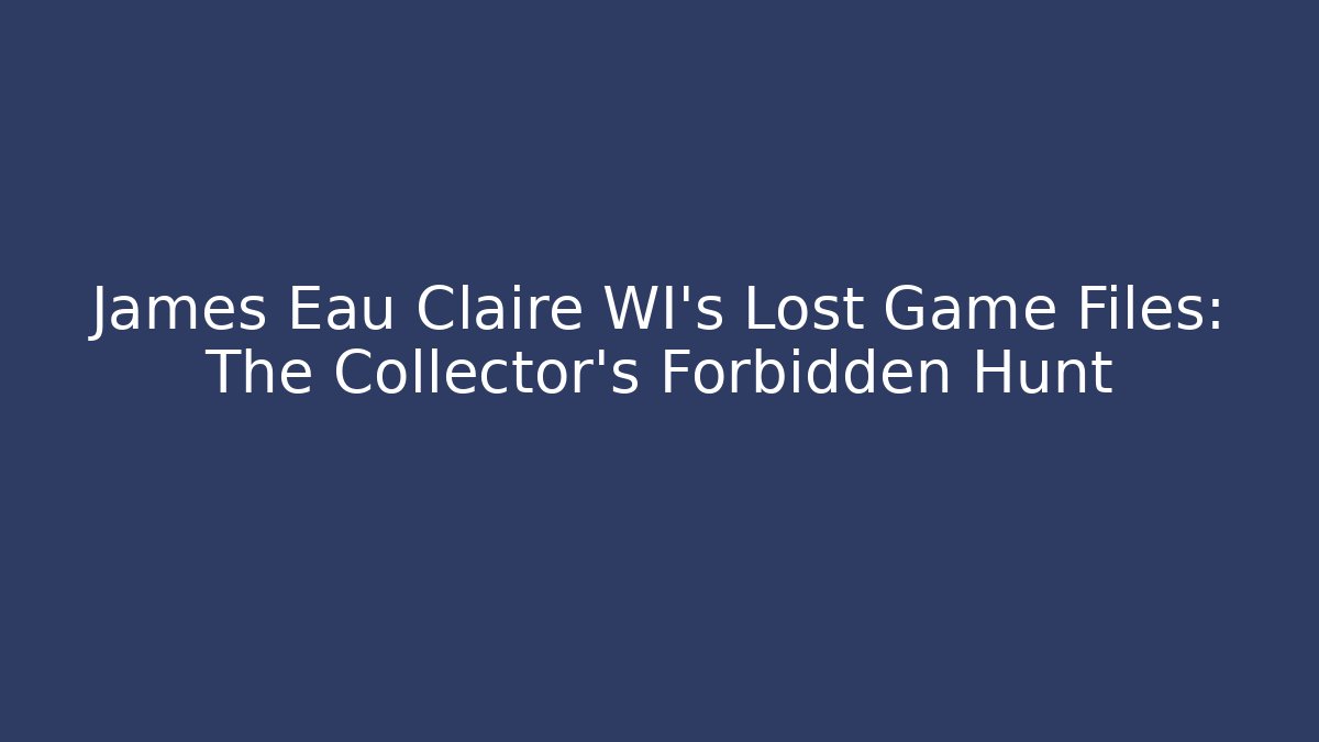 James Eau Claire WI's Lost Game Files: The Collector's Forbidden Hunt