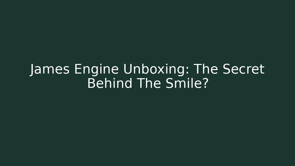 James Engine Unboxing: The Secret Behind The Smile?