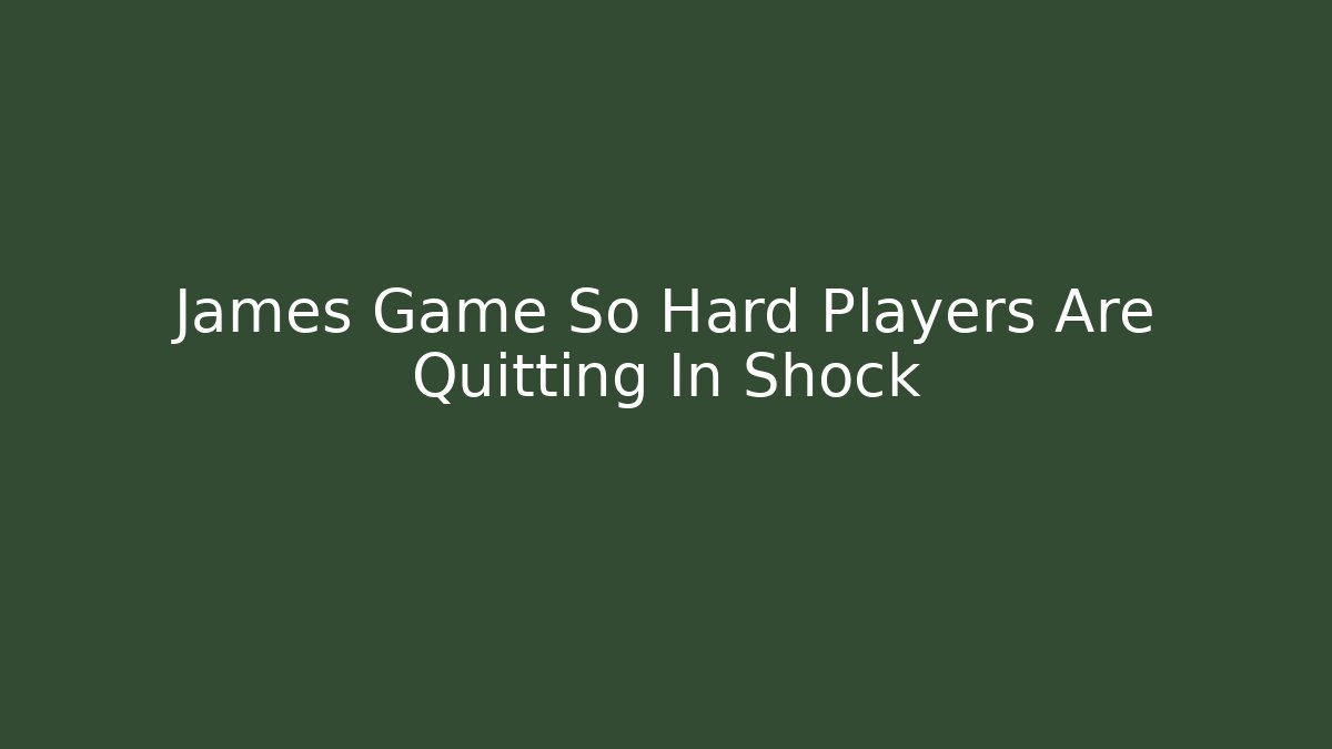 James Game So Hard Players Are Quitting In Shock - Critter Realm