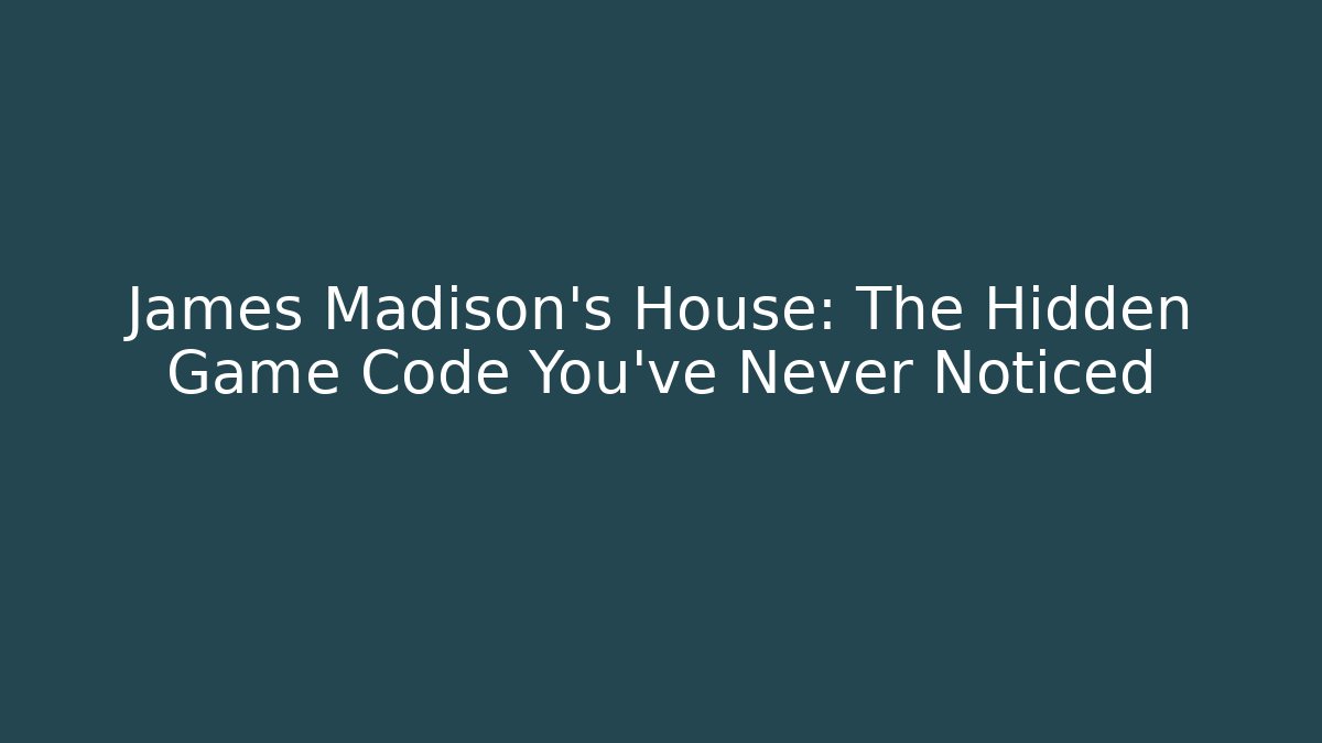 James Madison's House: The Hidden Game Code You've Never Noticed