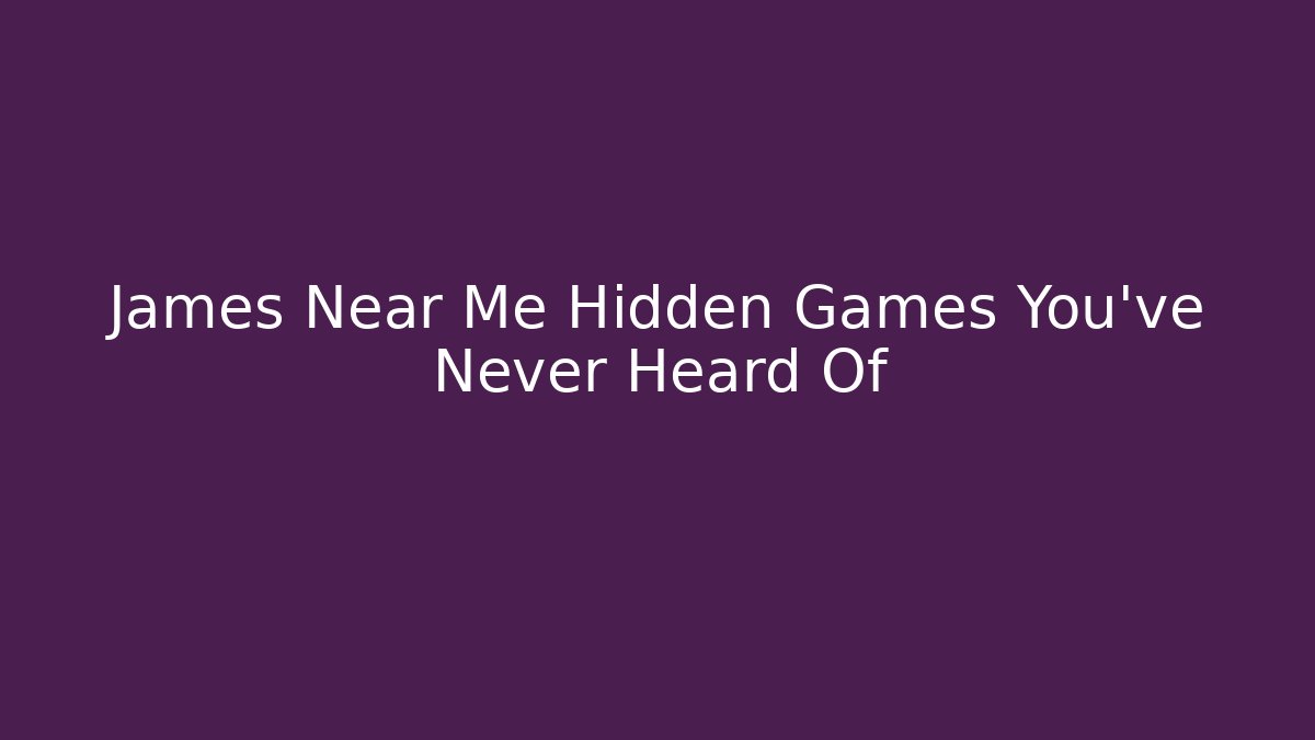 James Near Me Hidden Games You’ve Never Heard Of