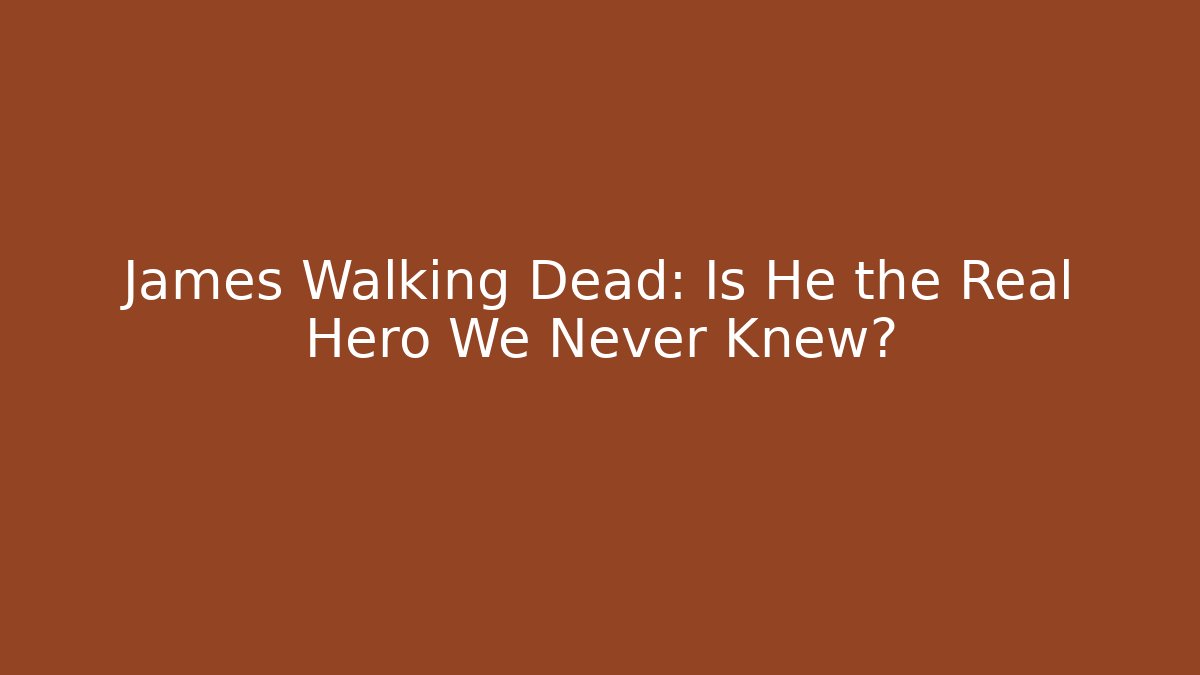 James Walking Dead: Is He the Real Hero We Never Knew?