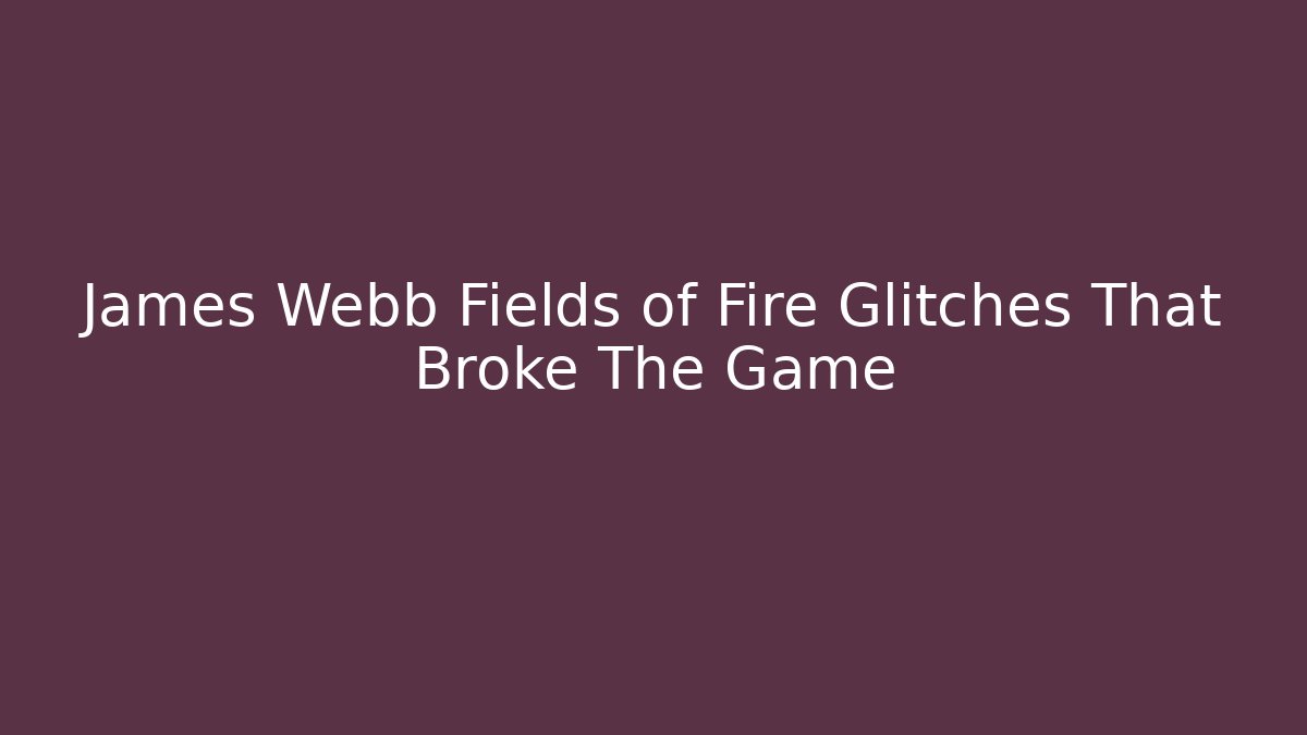 James Webb Fields of Fire Glitches That Broke The Game