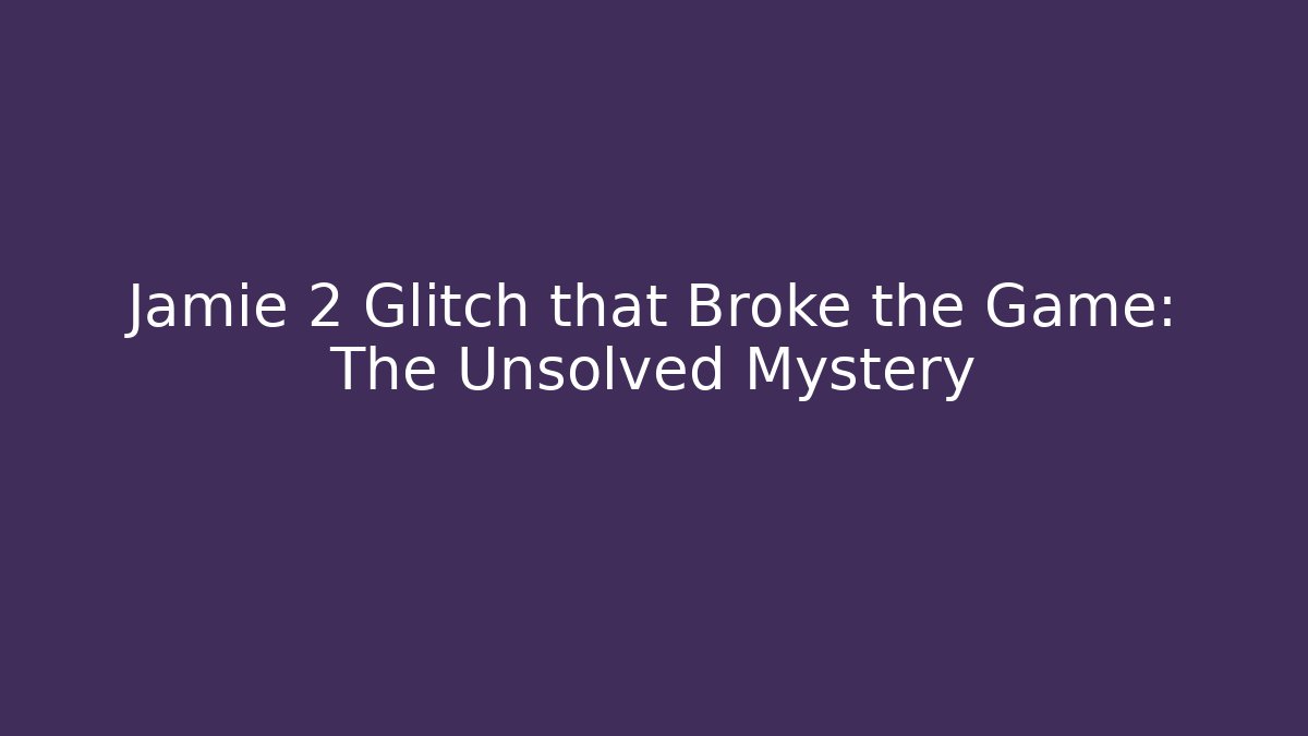 Jamie 2 Glitch that Broke the Game: The Unsolved Mystery