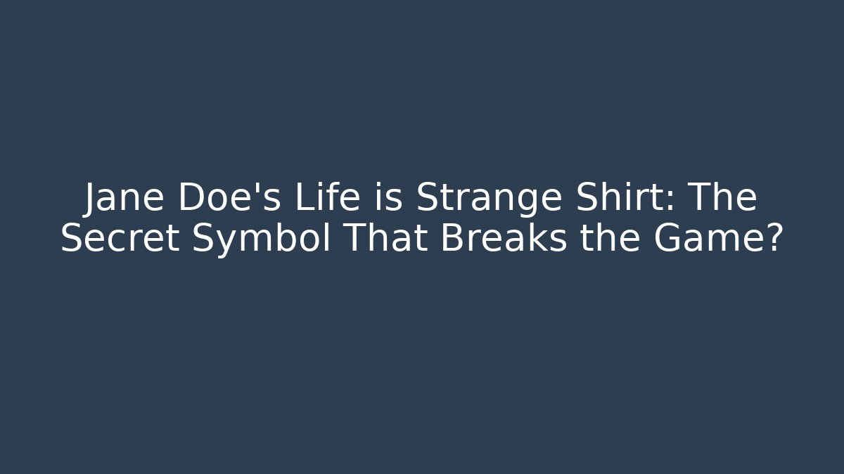 Jane Doe's Life is Strange Shirt: The Secret Symbol That Breaks the Game?