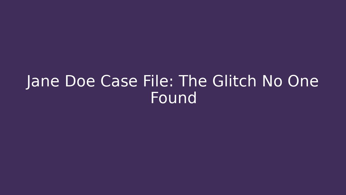Jane Doe Case File: The Glitch No One Found