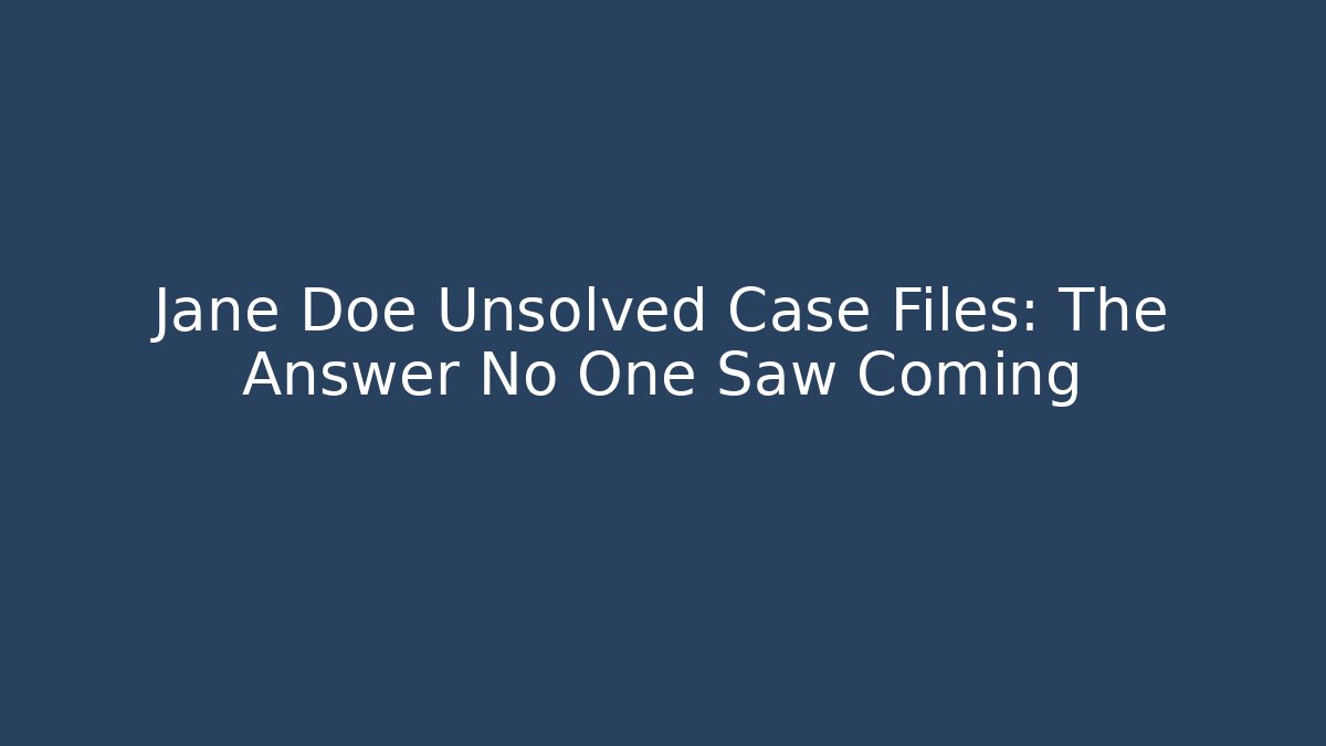 Jane Doe Unsolved Case Files: The Answer No One Saw Coming