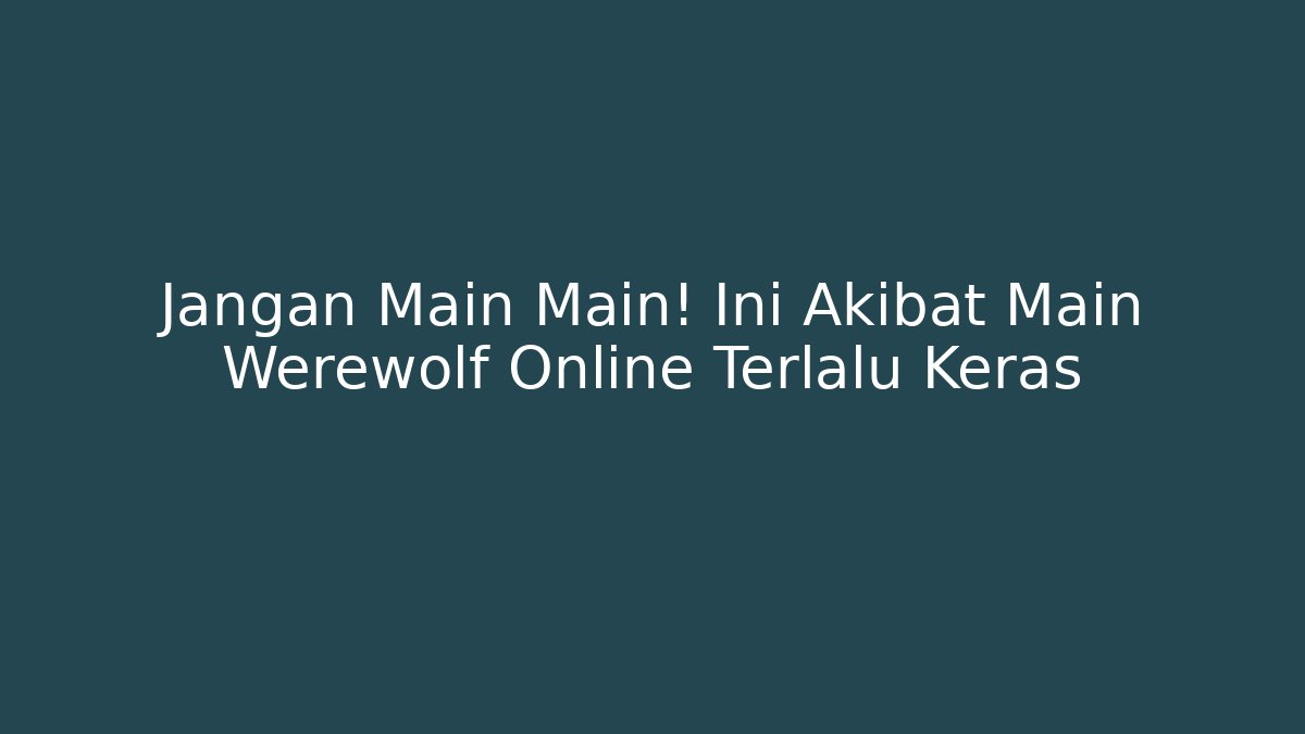 Jangan Main Main! Ini Akibat Main Werewolf Online Terlalu Keras