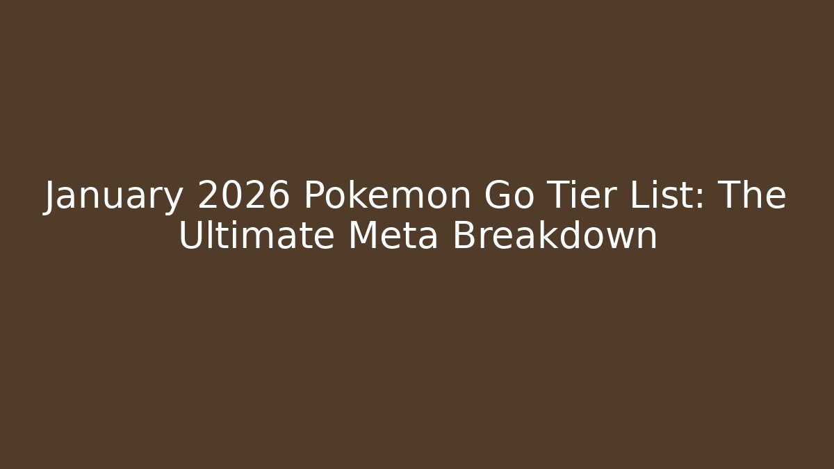 January 2026 Pokémon Go Tier List: The Ultimate Meta Breakdown