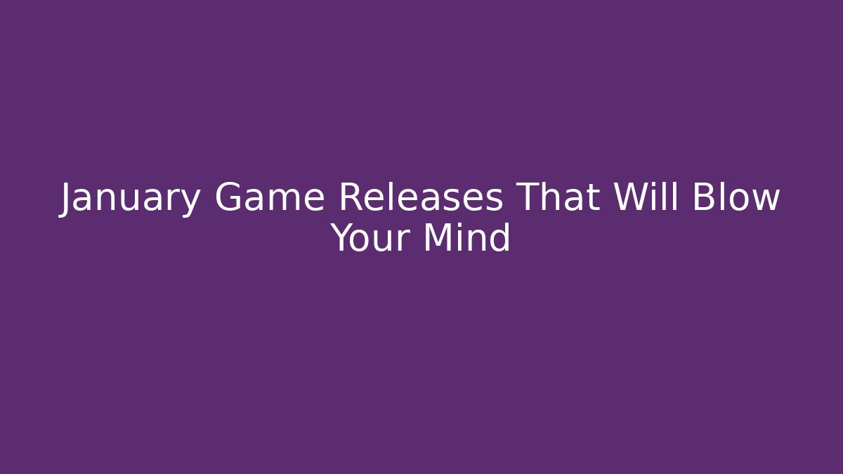 January Game Releases That Will Blow Your Mind