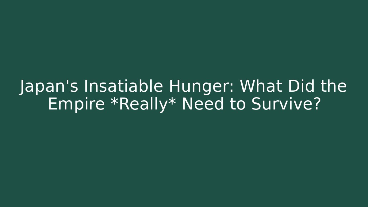 Japan's Insatiable Hunger: What Did the Empire *Really* Need to Survive?