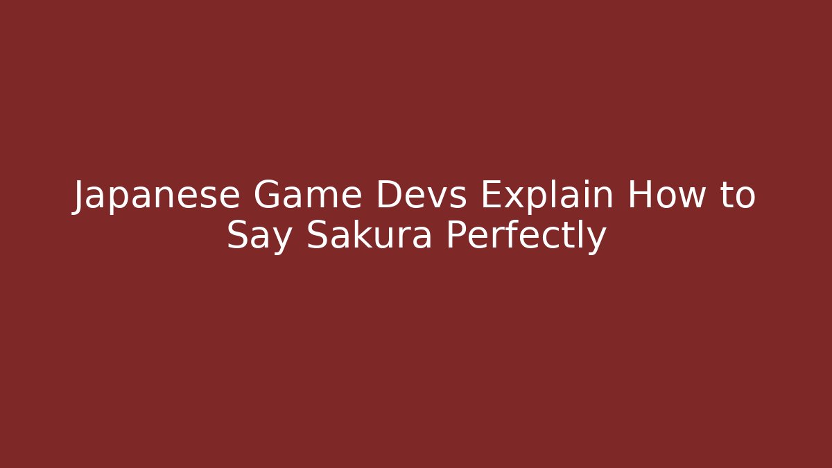 Japanese Game Devs Explain How to Say Sakura Perfectly