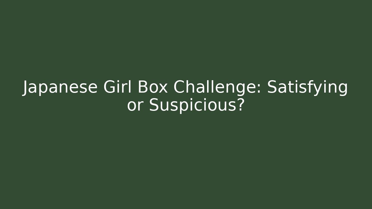 Japanese Girl Box Challenge: Satisfying or Suspicious?