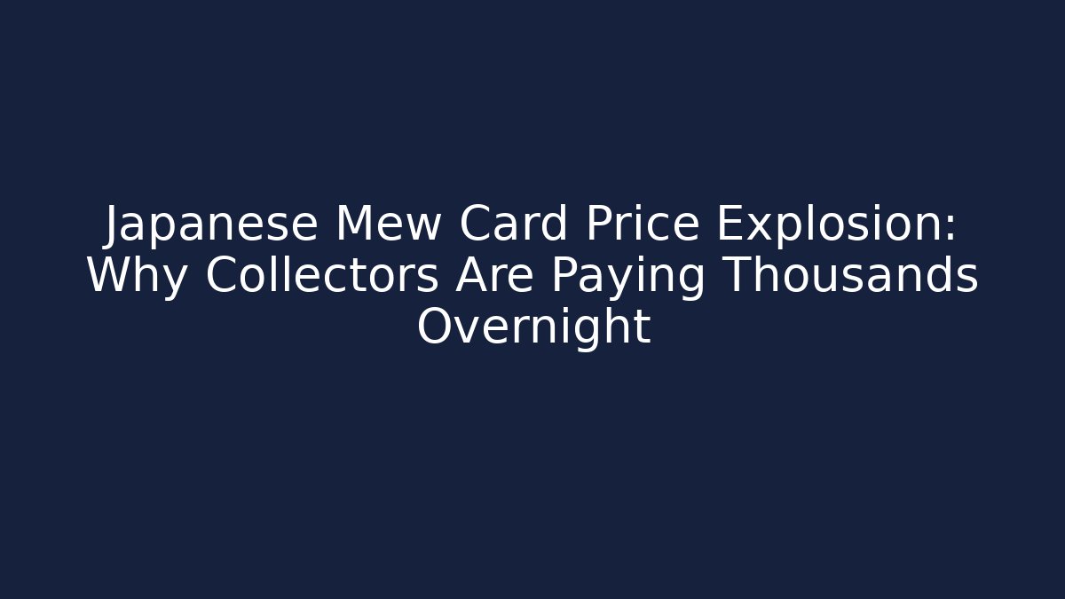 Japanese Mew Card Price Explosion: Why Collectors Are Paying Thousands Overnight