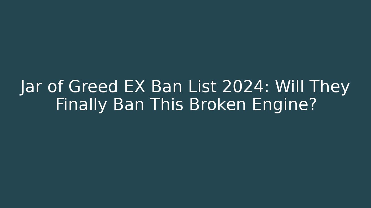 Jar of Greed EX Ban List 2024: Will They Finally Ban This Broken Engine?