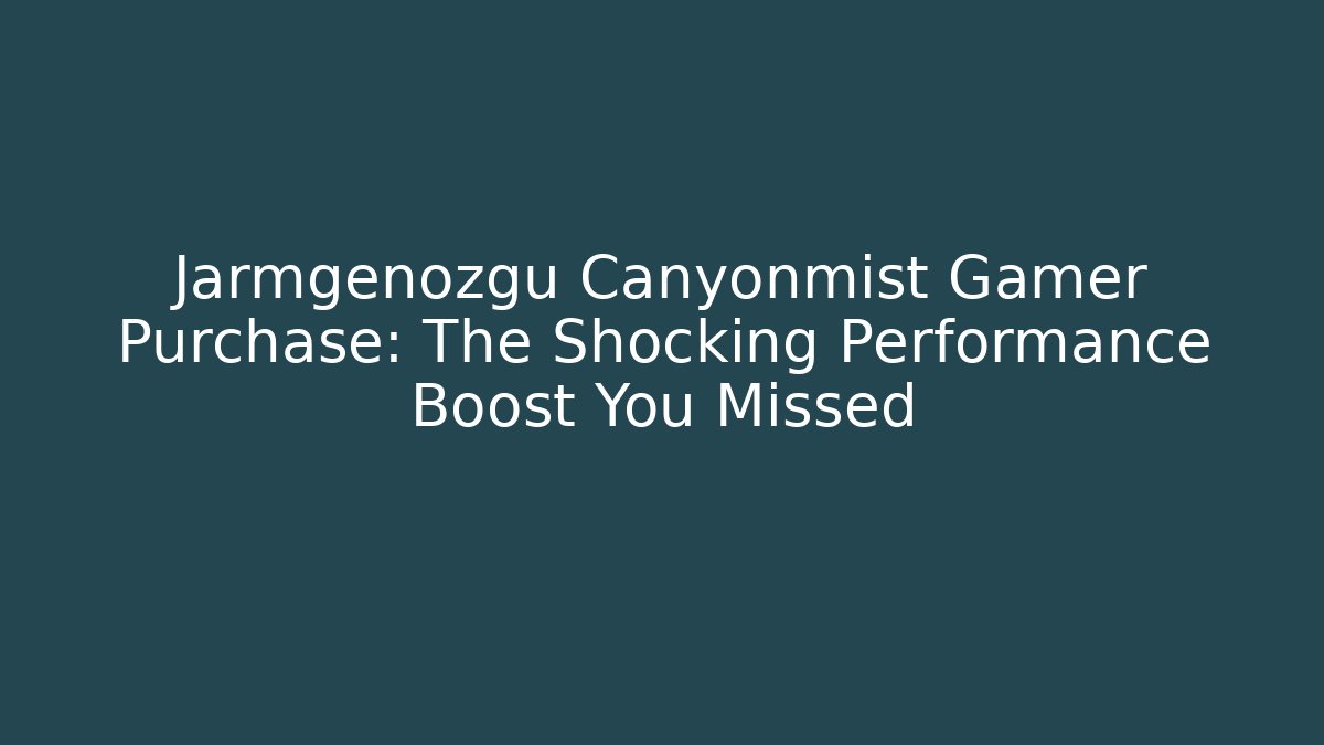 Jarmgenozgu Canyonmist Gamer Purchase: The Shocking Performance Boost You Missed