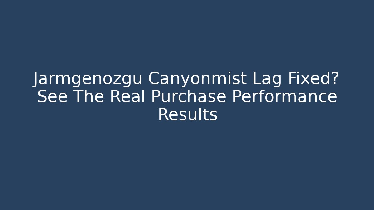 Jarmgenozgu Canyonmist Lag Fixed? See The Real Purchase Performance Results - Critter Realm