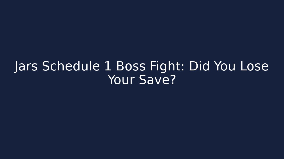 Jars Schedule 1 Boss Fight: Did You Lose Your Save?