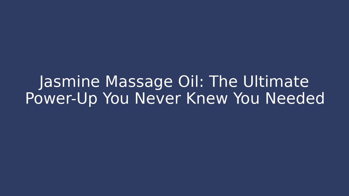Jasmine Massage Oil: The Ultimate Power-Up You Never Knew You Needed