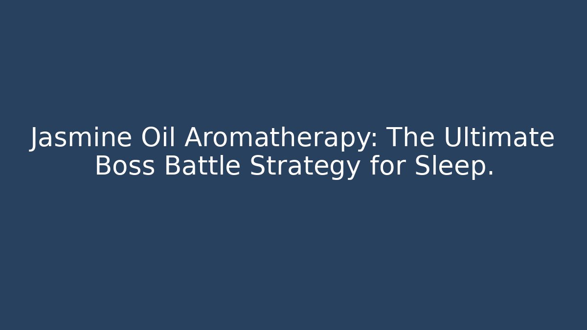 Jasmine Oil Aromatherapy: The Ultimate Boss Battle Strategy for Sleep.