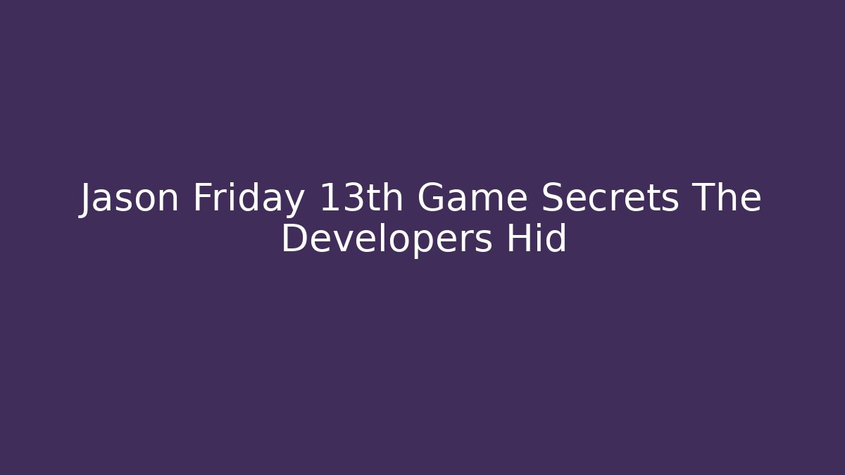 Jason Friday 13th Game Secrets The Developers Hid