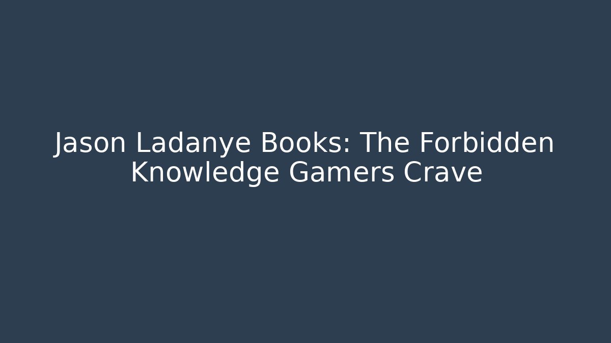 Jason Ladanye Books: The Forbidden Knowledge Gamers Crave