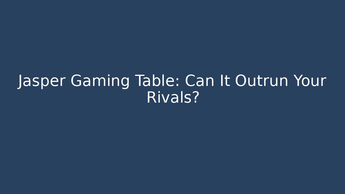 Jasper Gaming Table: Can It Outrun Your Rivals?