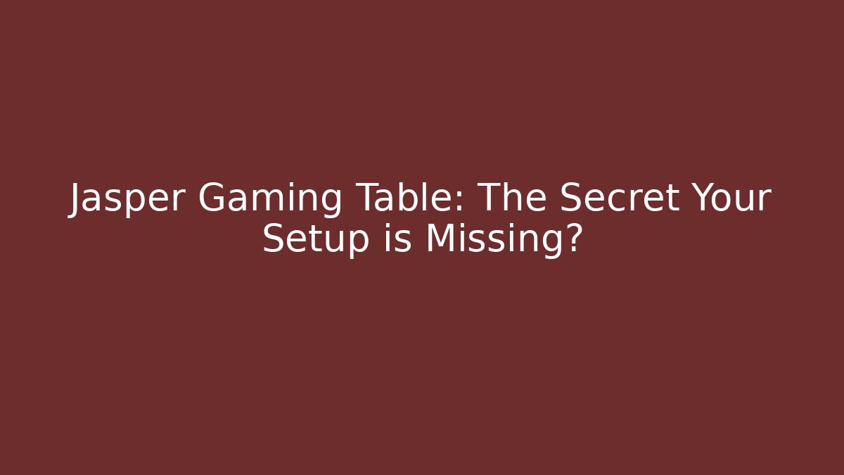 Jasper Gaming Table: The Secret Your Setup is Missing?