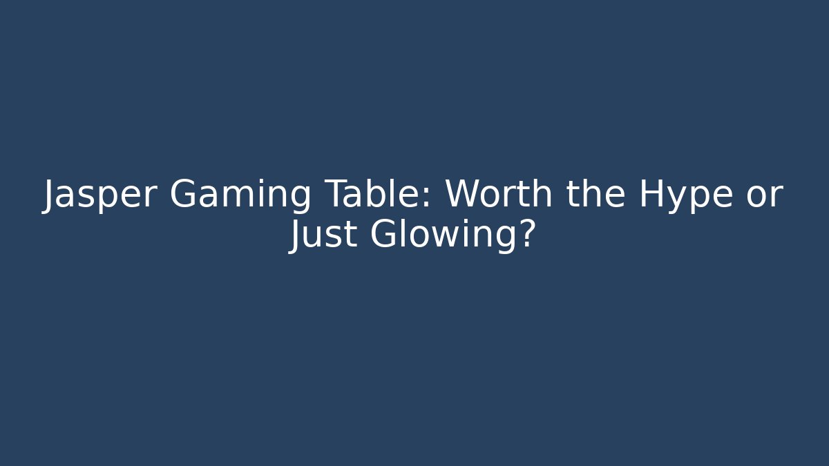 Jasper Gaming Table: Worth the Hype or Just Glowing?