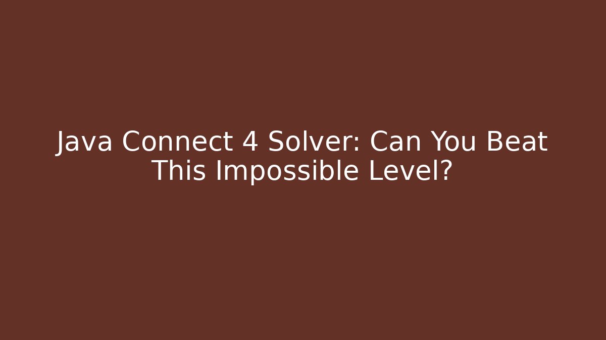 Java Connect 4 Solver: Can You Beat This Impossible Level?
