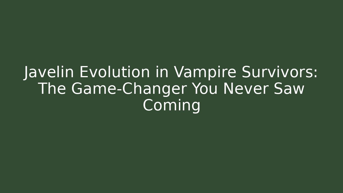 Javelin Evolution in Vampire Survivors: The Game-Changer You Never Saw Coming