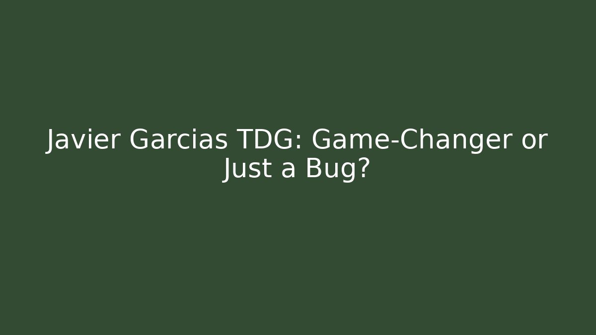 Javier Garcias TDG: Game-Changer or Just a Bug?
