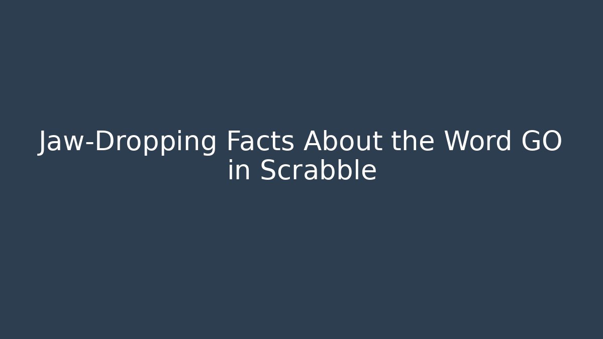 Jaw-Dropping Facts About the Word GO in Scrabble