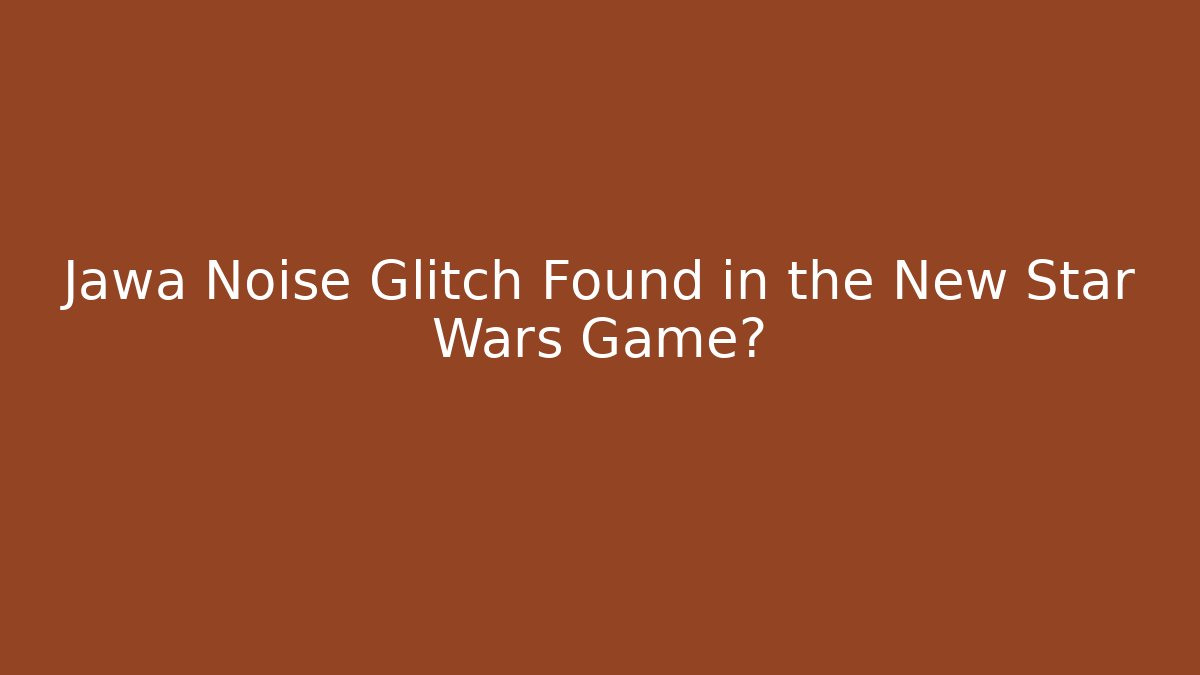 Jawa Noise Glitch Found in the New Star Wars Game? - Critter Realm