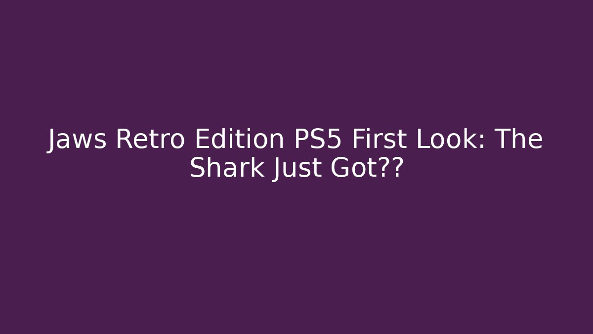 Jaws Retro Edition PS5 First Look: The Shark Just Got升级 - Critter Realm