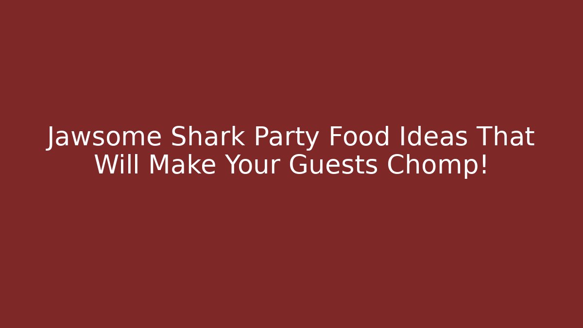 Jawsome Shark Party Food Ideas That Will Make Your Guests Chomp!