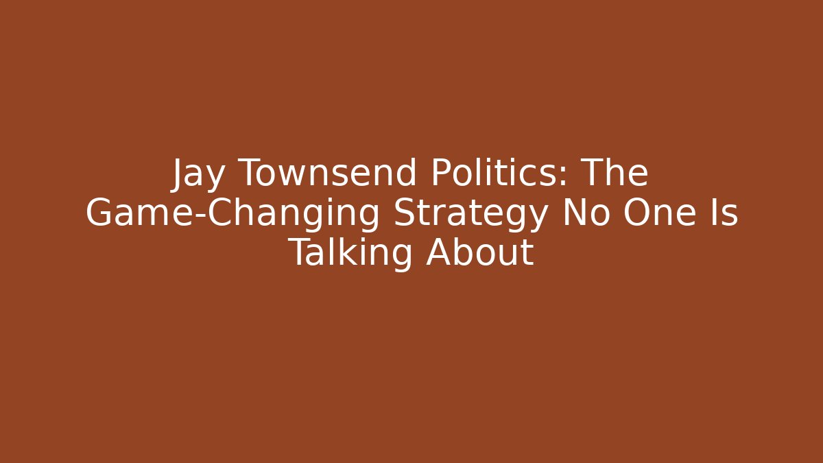 Jay Townsend Politics: The Game-Changing Strategy No One Is Talking About