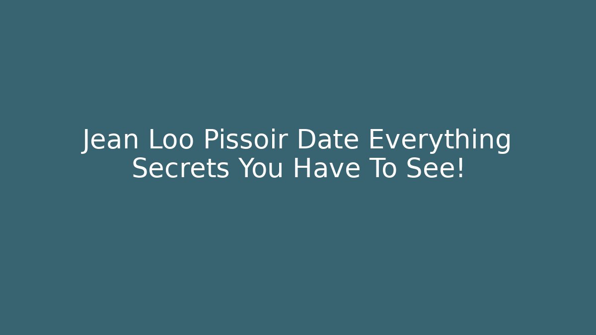 Jean Loo Pissoir Date Everything Secrets You Have To See!