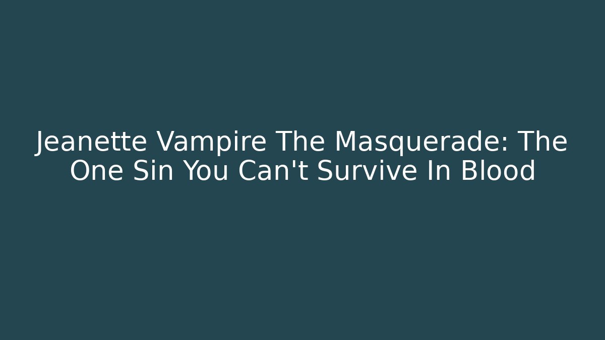 Jeanette Vampire The Masquerade: The One Sin You Can't Survive In Blood