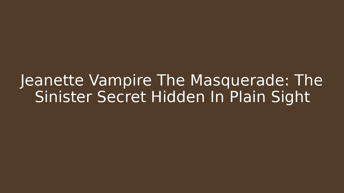 Jeanette Vampire The Masquerade: The Sinister Secret Hidden In Plain Sight