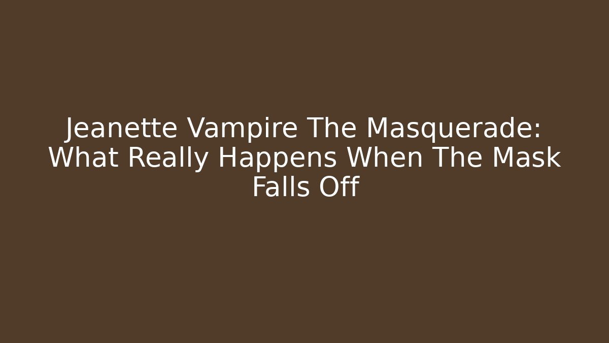 Jeanette Vampire The Masquerade: What Really Happens When The Mask Falls Off