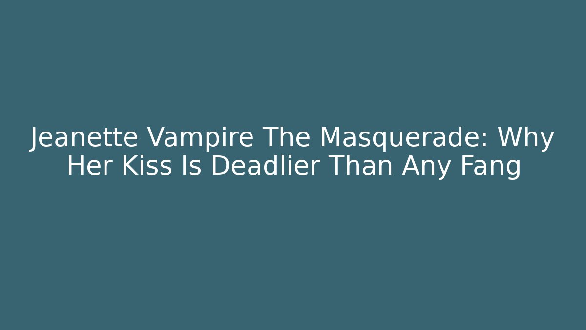 Jeanette Vampire The Masquerade: Why Her Kiss Is Deadlier Than Any Fang
