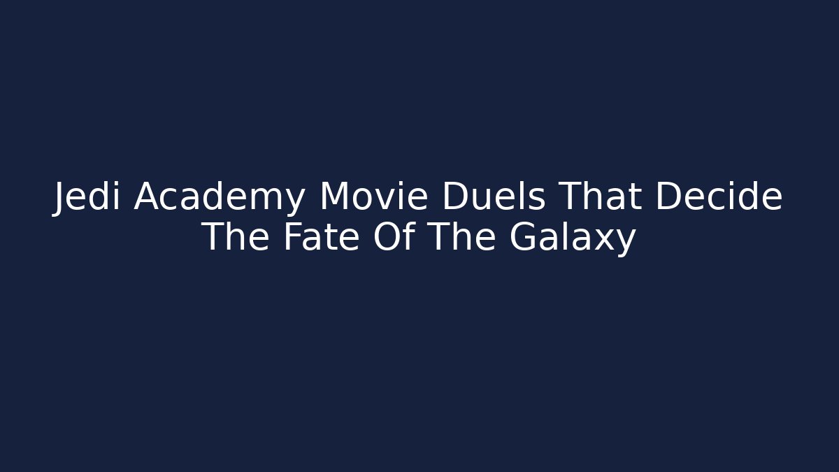 Jedi Academy Movie Duels That Decide The Fate Of The Galaxy