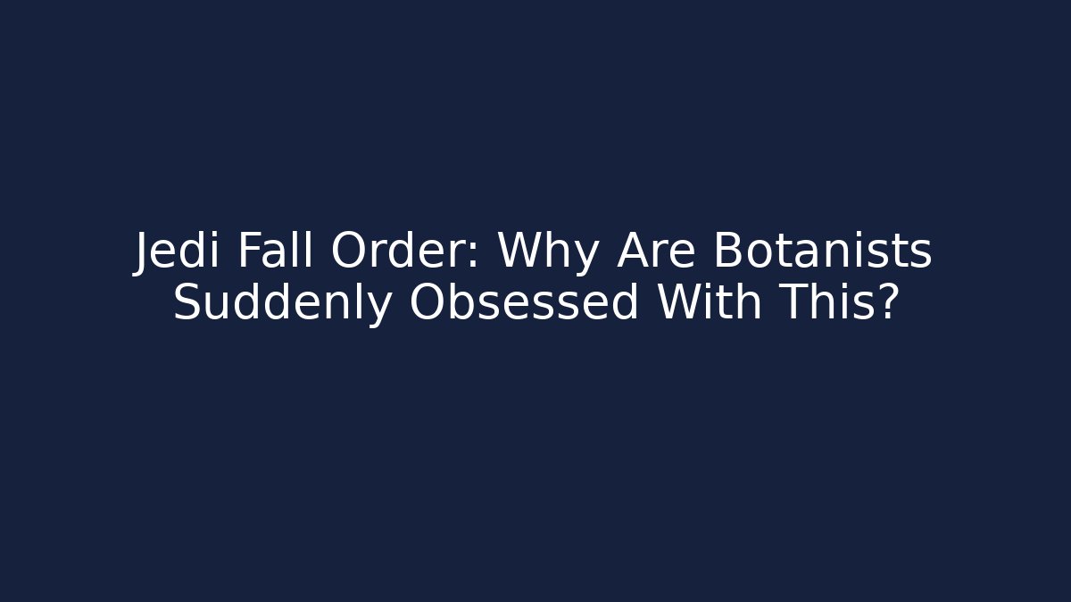 Jedi Fall Order: Why Are Botanists Suddenly Obsessed With This? - Critter Realm