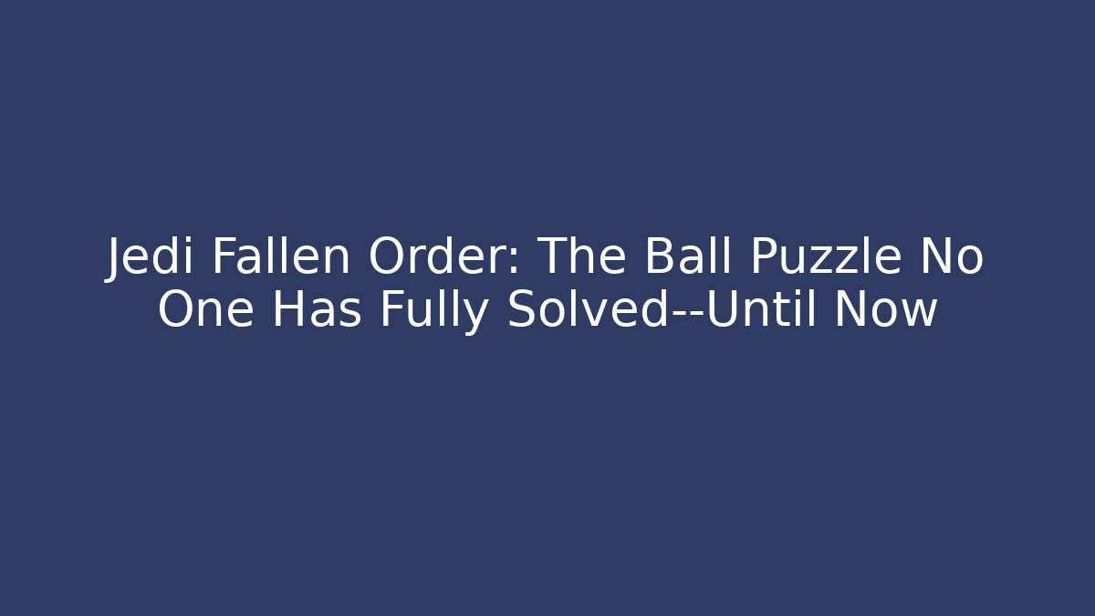 Jedi Fallen Order: The Ball Puzzle No One Has Fully Solved—Until Now