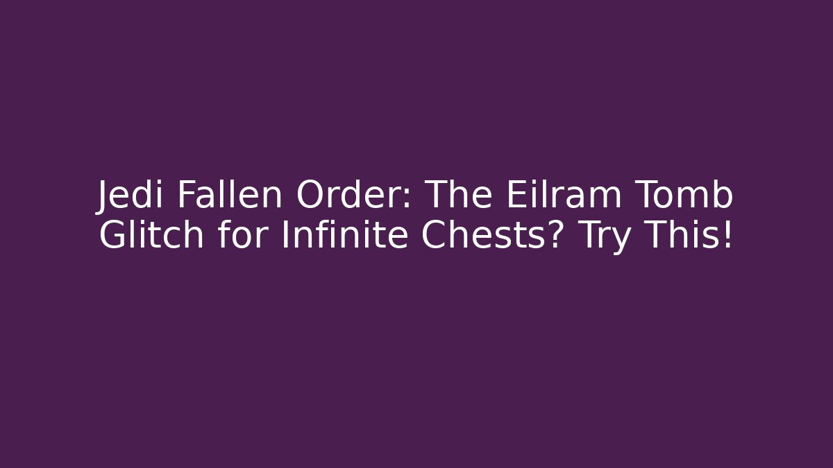 Jedi Fallen Order: The Eilram Tomb Glitch for Infinite Chests? Try This!