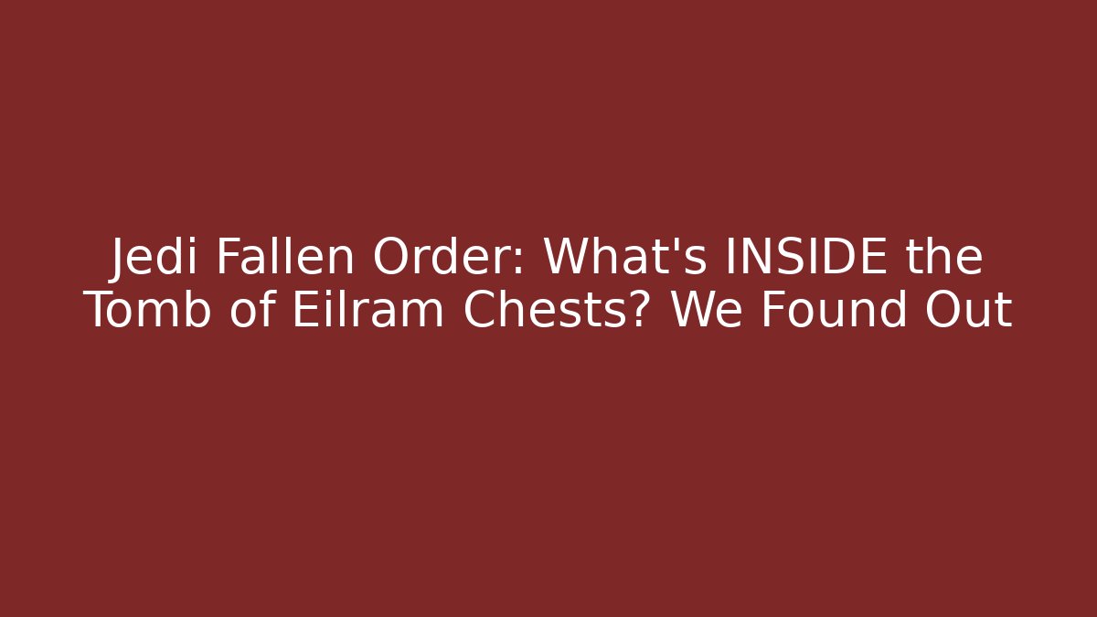 Jedi Fallen Order: What's INSIDE the Tomb of Eilram Chests? We Found Out