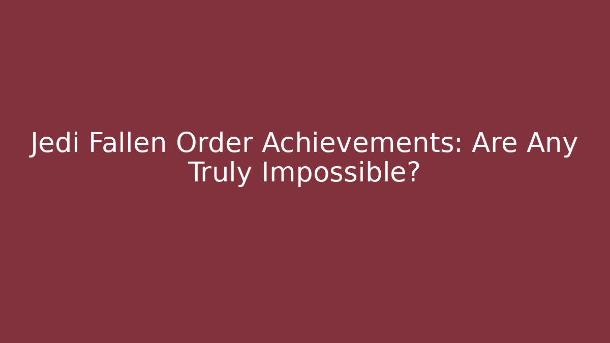 Jedi Fallen Order Achievements: Are Any Truly Impossible?