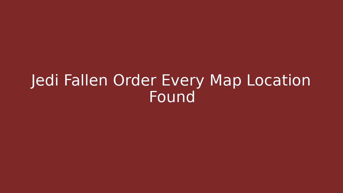 Jedi Fallen Order Every Map Location Found