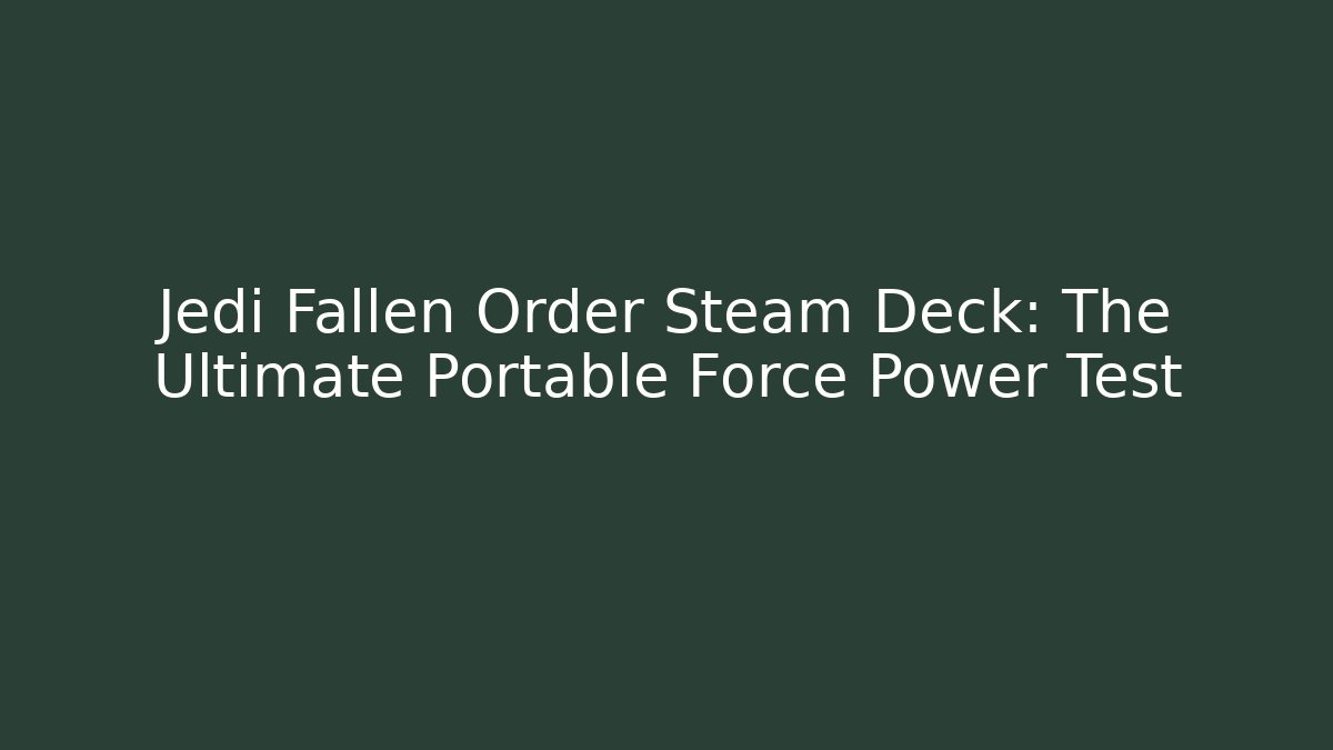 Jedi Fallen Order Steam Deck: The Ultimate Portable Force Power Test